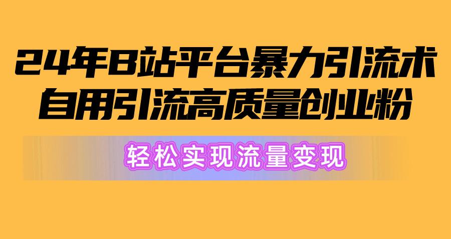 2024年B站平台暴力引流术，自用引流高质量创业粉，轻松实现流量变现！-乐码云集