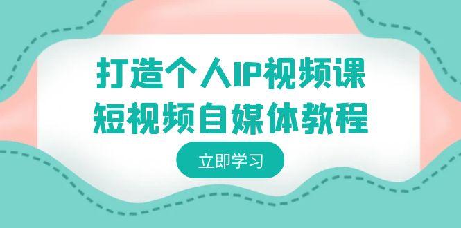 打造个人IP视频课-短视频自媒体教程，个人IP如何定位，如何变现-乐码云集