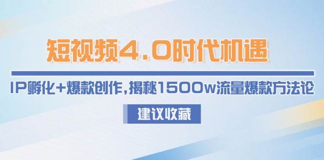 短视频4.0时代机遇:IP孵化+爆款创作,揭秘1500w流量爆款方法论-乐码云集