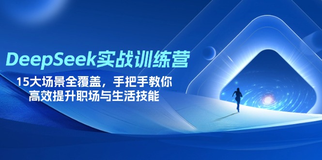 DeepSeek实战训练营，15大场景全覆盖，手把手教你高效提升职场与生活技能-乐码云集