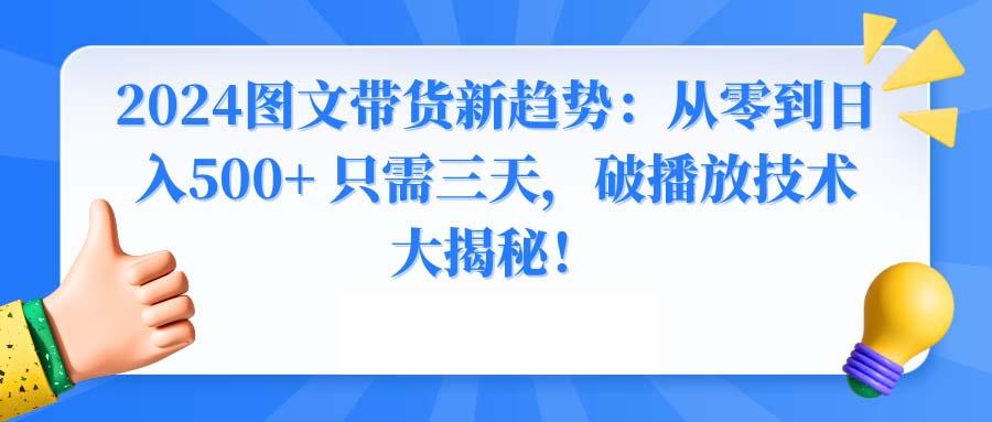 2024图文带货新趋势：从零到日入500+ 只需三天，破播放技术大揭秘！-乐码云集