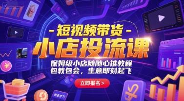 短视频带货-小店投流课，保姆级小店随心推教程，包教包会，生意即刻起飞-乐码云集