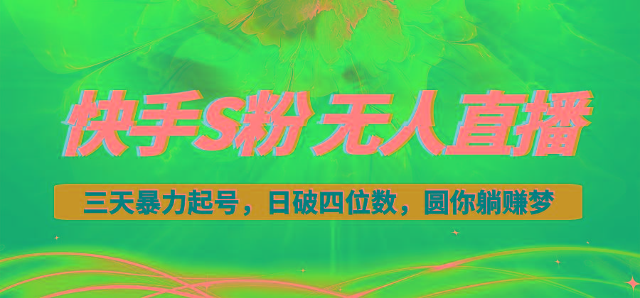 快手S粉无人直播教程，零粉三天暴力起号，日破四位数，小白可入-乐码云集