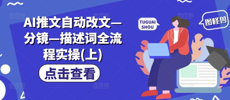 AI推文自动改文—分镜—描述词全流程实操(上)-乐码云集