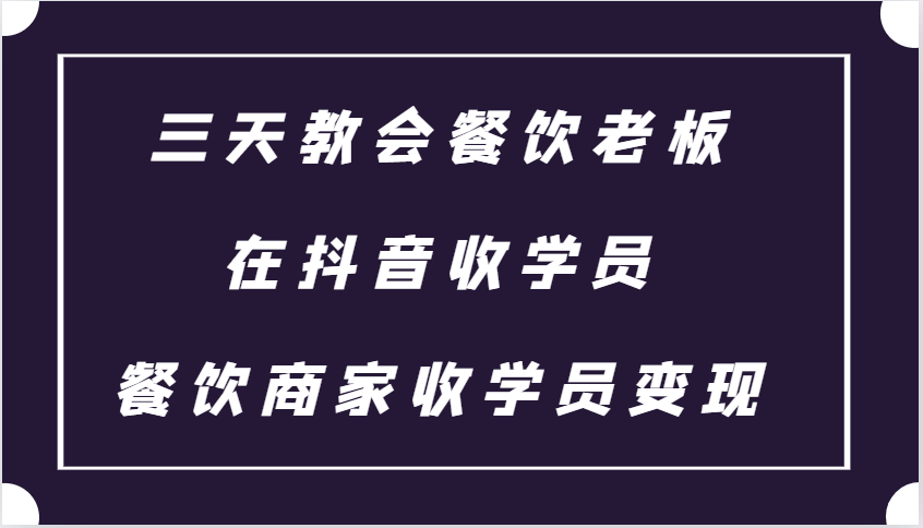 三天教会餐饮老板在抖音收学员 ，餐饮商家收学员变现课程-乐码云集