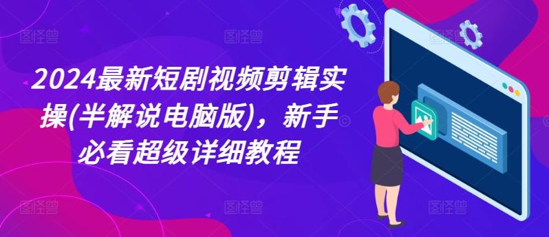 2024最新短剧视频剪辑实操(半解说电脑版)，新手必看超级详细教程-乐码云集
