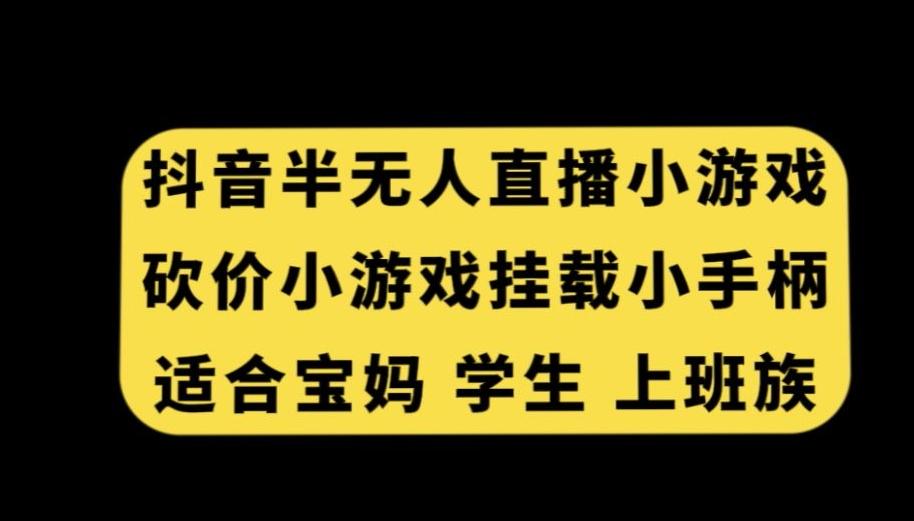 抖音半无人直播砍价小游戏，挂载游戏小手柄，适合宝妈学生上班族【揭秘】-乐码云集