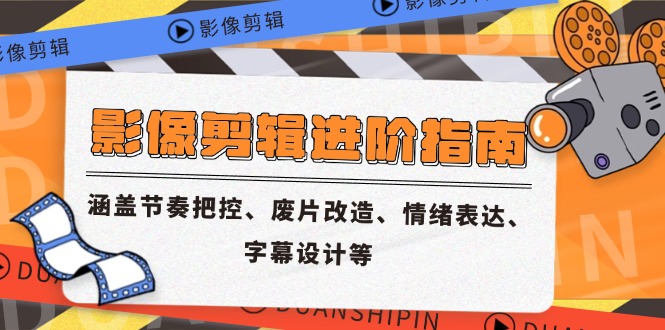 影像剪辑进阶指南，涵盖节奏把控、废片改造、情绪表达、字幕设计等-乐码云集