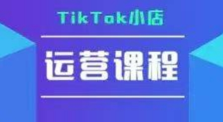 TikTok小店运营实操课，TK​小店运营实操+疑难答疑-乐码云集