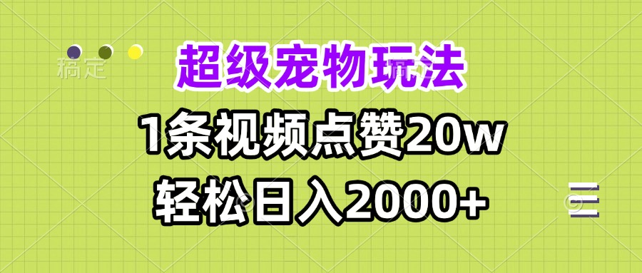 超级宠物视频玩法，1条视频点赞20w，轻松日入2000+-乐码云集