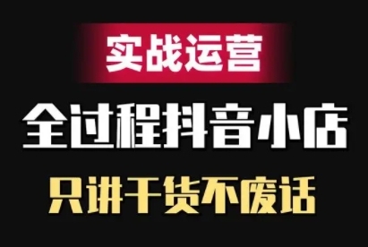 抖音小店精细化实战运营，只讲干货不废话-乐码云集