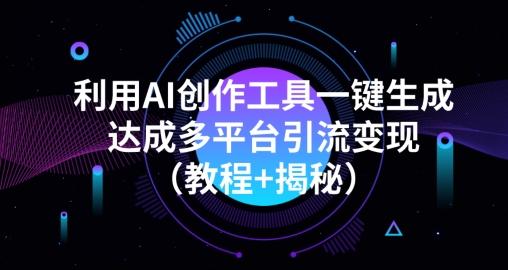 利用AI创作工具一键生成多平台引流变现（教程+揭秘）-乐码云集