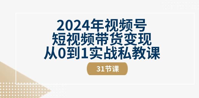 2024年视频号短视频带货变现从0到1实战私教课(30节视频课)-乐码云集