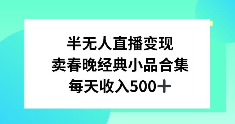 半无人直播变现，卖经典春晚小品合集，每天日入500+【揭秘】-乐码云集