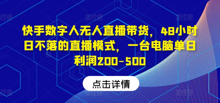 快手数字人无人直播带货，48小时日不落的直播模式，一台电脑单日利润200-500(0827更新)-乐码云集
