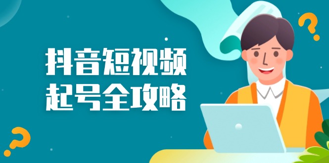 抖音短视频起号全攻略：从算法原理到运营技巧，掌握起号流程与底层逻辑-乐码云集