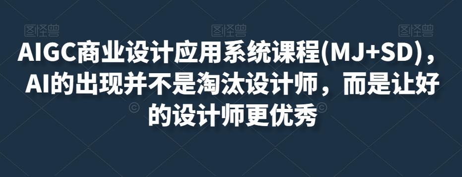 AIGC商业设计应用系统课程(MJ+SD)，AI的出现并不是淘汰设计师，而是让好的设计师更优秀-乐码云集