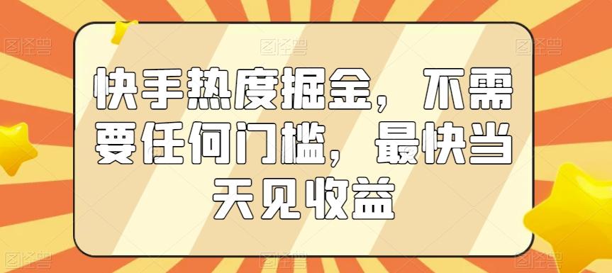 快手热度掘金，不需要任何门槛，最快当天见收益【揭秘】-乐码云集