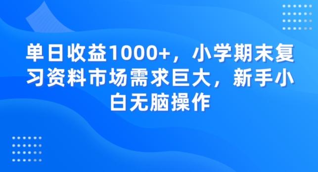 单日收益1000+，小学期末复习资料市场需求巨大，新手小白无脑操作-乐码云集