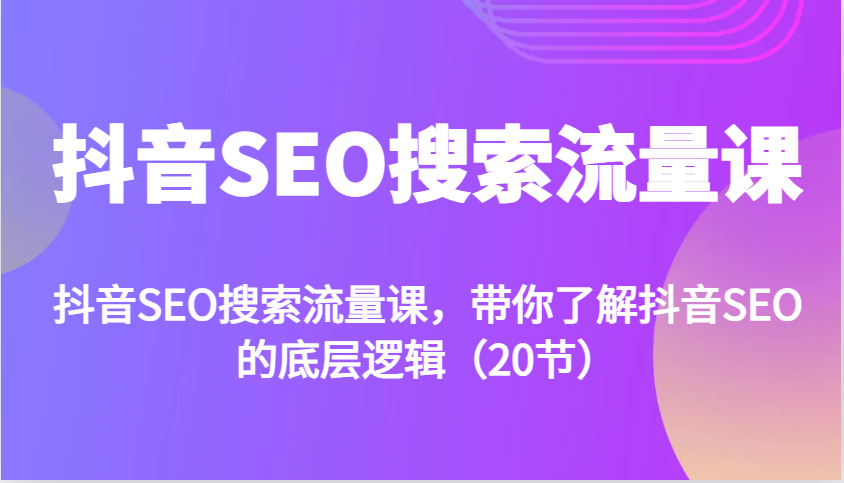 抖音SEO搜索流量课，带你了解抖音SEO的底层逻辑(20节)-乐码云集