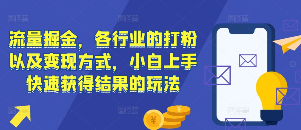 流量掘金，各行业的打粉以及变现方式，小白上手快速获得结果的玩法-乐码云集
