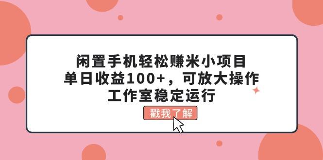 闲置手机轻松赚米小项目，单日收益100+，可放大操作，工作室稳定运行-乐码云集