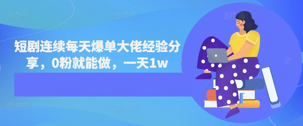 短剧连续每天爆单大佬经验分享，0粉就能做，一天1w-乐码云集
