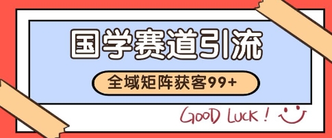 国学赛道精准拓客，自热矩阵日引99+ 获客SOP【揭秘】-乐码云集