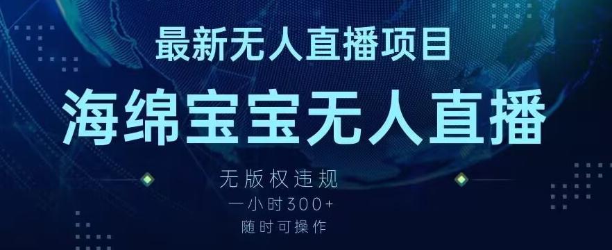 最新海绵宝宝无人直播项目，实测无版权违规，挂小铃铛一小时300+，随时可操作【揭秘】-乐码云集