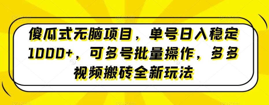 傻瓜式无脑项目，单号日入稳定1000+，可多号批量操作，多多视频搬砖全新玩法-乐码云集