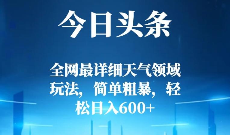 今日头条全网最详细天气领域玩法，简单粗暴，轻松日入600+-乐码云集