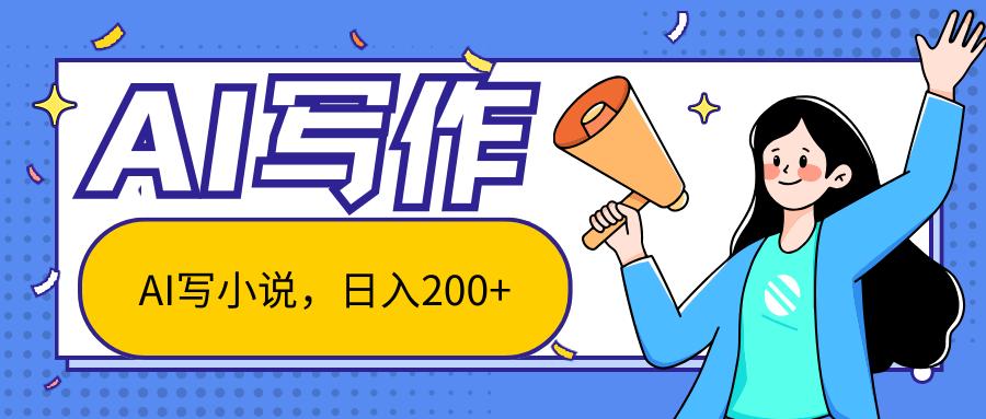 AI智能一键写小说，日入200+，不限制人群新手小白均可操作-乐码云集