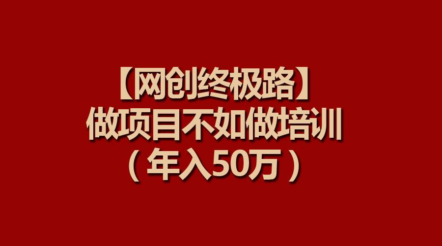 (9550期)【网创终极路】做项目不如做项目培训，年入50万-乐码云集