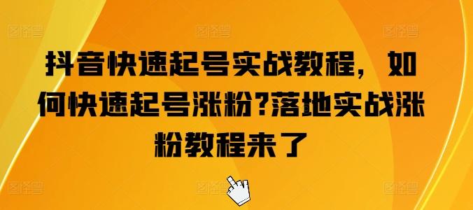 抖音快速起号实战教程，如何快速起号涨粉?落地实战涨粉教程来了-乐码云集