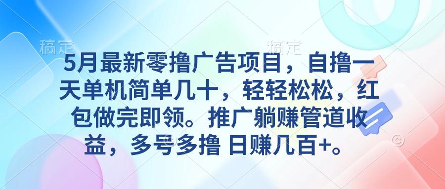 5月最新零撸广告项目，自撸一天单机几十，推广躺赚管道收益，日入几百+-乐码云集