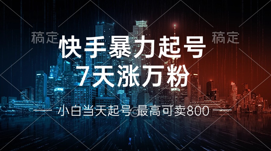 快手暴力起号，7天涨万粉，小白当天起号 多种变现方式，账号回收，单月…-乐码云集