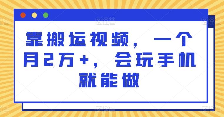 靠搬运视频，一个月2万+，会玩手机就能做-乐码云集