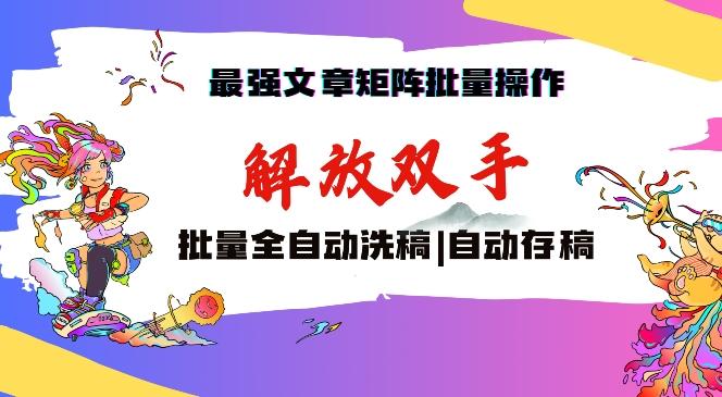 最强文章矩阵批量管理,自动洗稿,自动存稿,月入过万轻轻松松【揭秘】