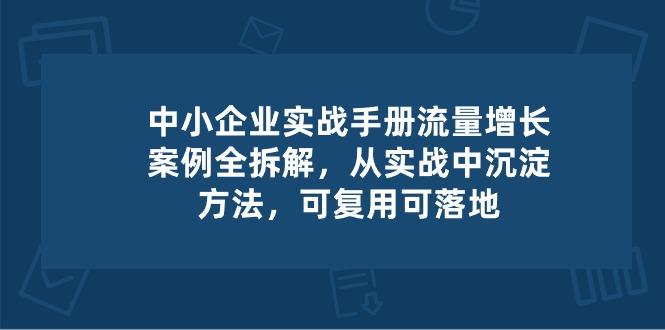 中小 企业 实操手册-流量增长案例拆解，从实操中沉淀方法，可复用可落地-乐码云集