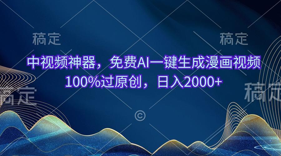 中视频神器，免费AI一键生成漫画视频100%过原创，日入2000+-乐码云集