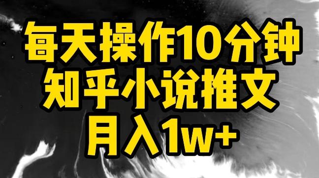 每天操作10分钟，知乎小说推文月入1w+【揭秘】-乐码云集