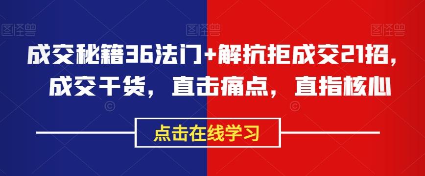 成交秘籍36法门+解抗拒成交21招,成交干货,直击痛点,直指核心