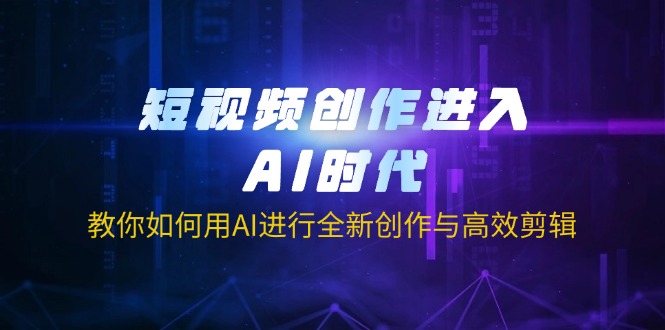 短视频创作进入AI时代，教你如何用AI进行全新创作与高效剪辑-乐码云集