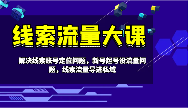 线索流量大课-解决线索账号定位问题，新号起号没流量问题，线索流量导进私域-乐码云集