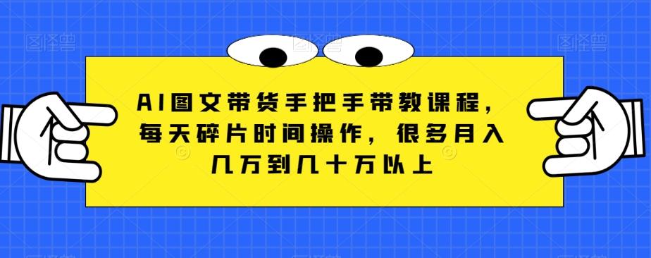 AI图文带货手把手带教课程，每天碎片时间操作，很多月入几万到几十万以上-乐码云集