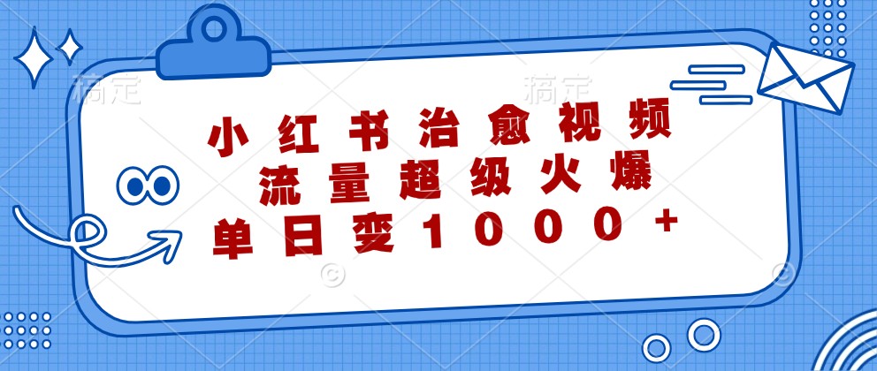 小红书治愈视频,流量超级火爆,单日变现1000+-乐码云集