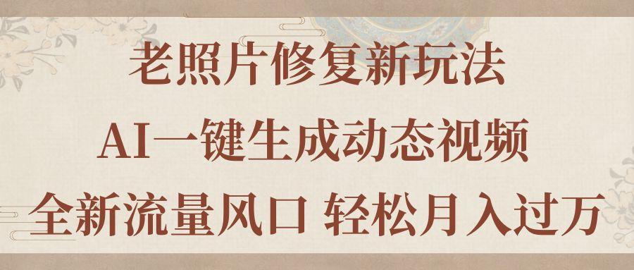 老照片修复新玩法，老照片AI一键生成动态视频 全新流量风口 轻松月入过万-乐码云集