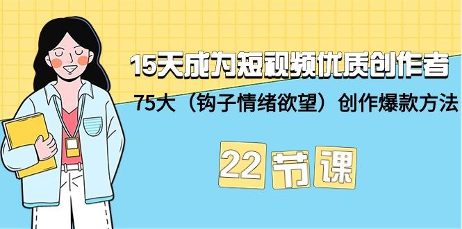 (9476期)15天成为短视频-优质创作者+75大(钩子-情绪欲望)创作爆款方法-22节课-乐码云集