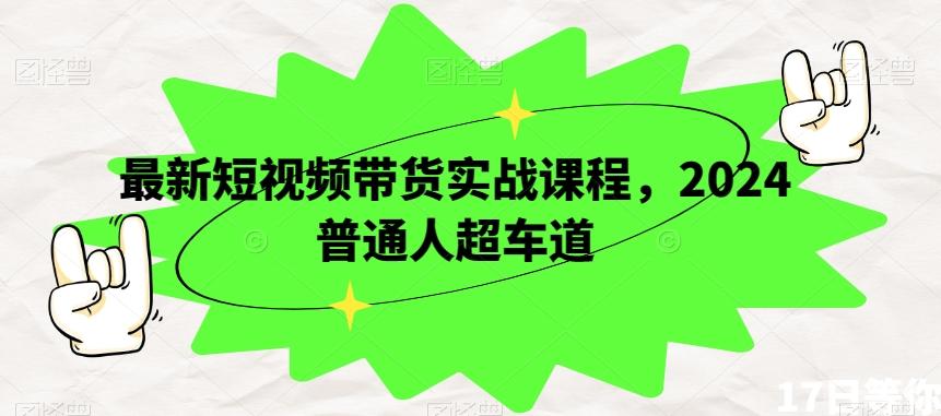 最新短视频带货实战课程，2024普通人超车道-乐码云集