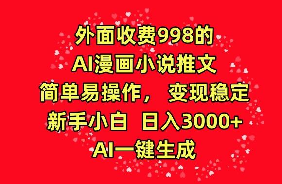 外面收费998的AI漫画小说推文，简单易操作，变现稳定，新手小白日入3000+，AI一键生成【揭秘】-乐码云集